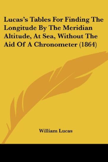 Lucas's Tables For Finding The Longitude By The Meridian Altitude, At Sea, Without The Aid Of A Chronometer (1864)