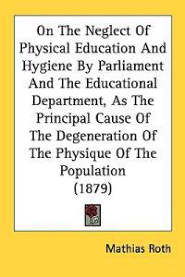 On the Neglect of Physical Education and Hygiene by Parliament and the Educational Department, As the Principal Cause of the Degeneration of the Physique of the Population