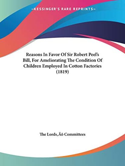 Reasons In Favor Of Sir Robert Peel's Bill, For Ameliorating The Condition Of Children Employed In Cotton Factories (1819)