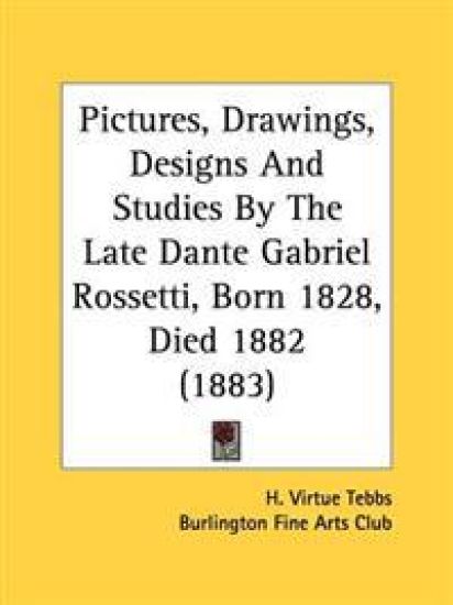 Pictures, Drawings, Designs and Studies by the Late Dante Gabriel Rossetti, Born 1828, Died 1882