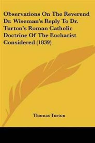 Observations On The Reverend Dr. Wiseman's Reply To Dr. Turton's Roman Catholic Doctrine Of The Eucharist Considered (1839)