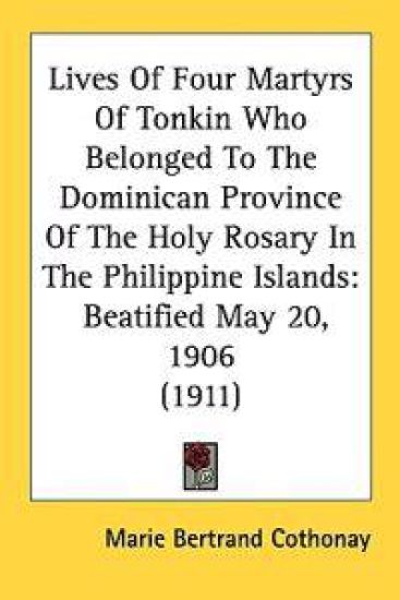 Lives of Four Martyrs of Tonkin Who Belonged to the Dominican Province of the Holy Rosary in the Philippine Islands