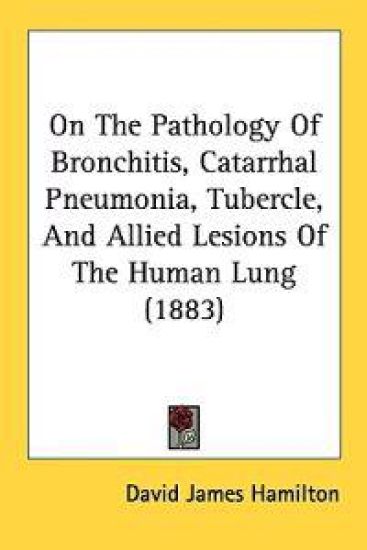 On the Pathology of Bronchitis, Catarrhal Pneumonia, Tubercle, and Allied Lesions of the Human Lung