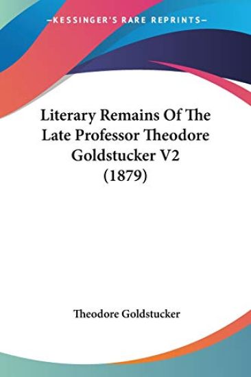 Literary Remains of the Late Professor Theodore Goldstucker