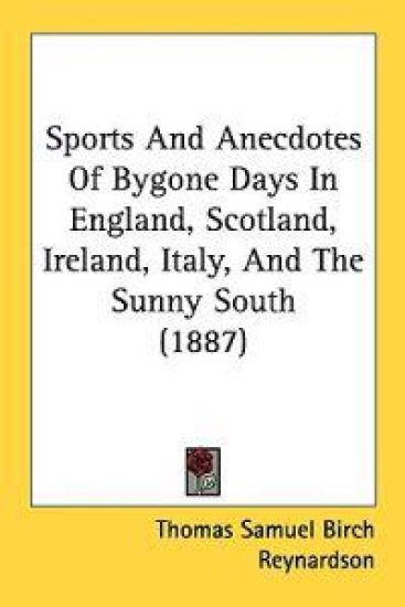 Sports and Anecdotes of Bygone Days in England, Scotland, Ireland, Italy, and the Sunny South
