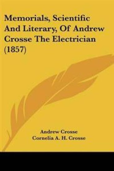 Memorials, Scientific And Literary, Of Andrew Crosse The Electrician (1857)