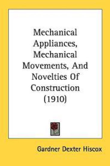 Mechanical Appliances, Mechanical Movements, and Novelties of Construction