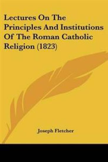 Lectures On The Principles And Institutions Of The Roman Catholic Religion (1823)