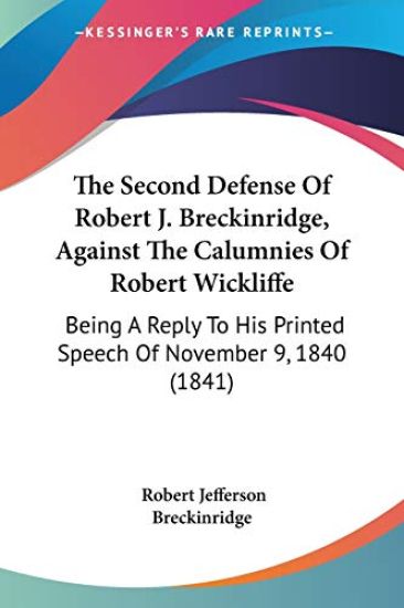 The Second Defense Of Robert J. Breckinridge, Against The Calumnies Of Robert Wickliffe: Being A Reply To His Printed Speech Of November 9, 1840 (1841