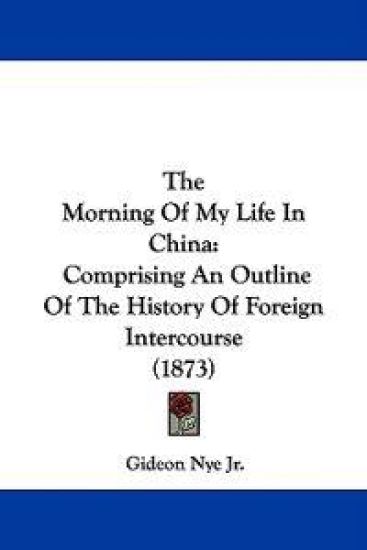 The Morning Of My Life In China: Comprising An Outline Of The History Of Foreign Intercourse (1873)