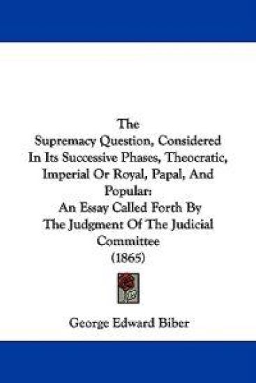 The Supremacy Question, Considered In Its Successive Phases, Theocratic, Imperial Or Royal, Papal, And Popular: An Essay Called Forth By The Judgment