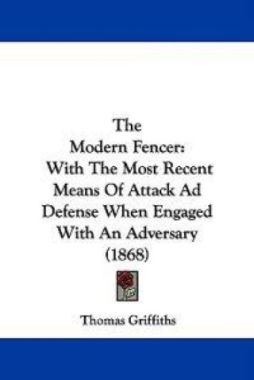 The Modern Fencer: With The Most Recent Means Of Attack Ad Defense When Engaged With An Adversary (1868)
