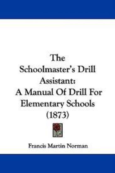 The Schoolmaster's Drill Assistant: A Manual Of Drill For Elementary Schools (1873)