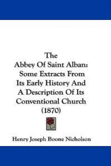 The Abbey Of Saint Alban: Some Extracts From Its Early History And A Description Of Its Conventional Church (1870)