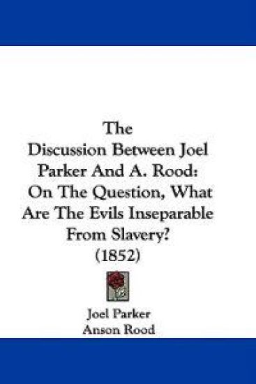 The Discussion Between Joel Parker And A. Rood: On The Question, What Are The Evils Inseparable From Slavery? (1852)