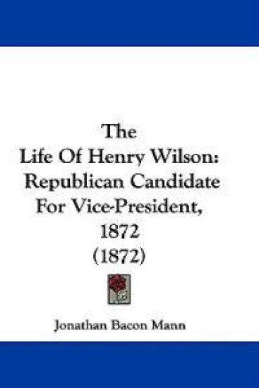 The Life Of Henry Wilson: Republican Candidate For Vice-President, 1872 (1872)