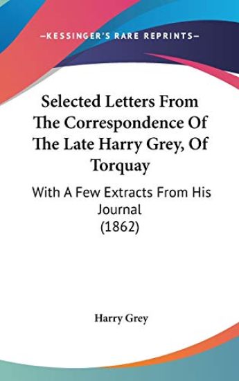 Selected Letters From The Correspondence Of The Late Harry Grey, Of Torquay