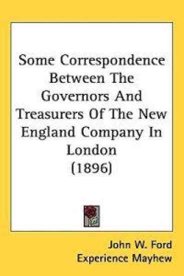 Some Correspondence Between the Governors and Treasurers of the New England Company in London