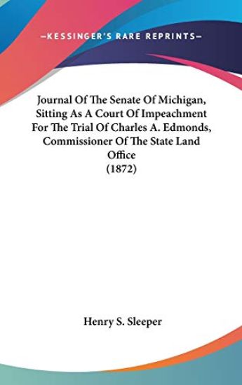Journal Of The Senate Of Michigan, Sitting As A Court Of Impeachment For The Trial Of Charles A. Edmonds, Commissioner Of The State Land Office (1872)