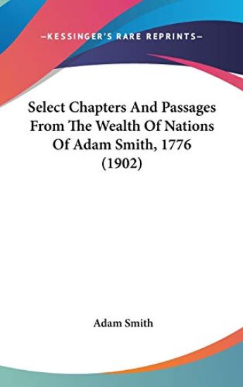 Select Chapters and Passages from the Wealth of Nations of Adam Smith, 1776