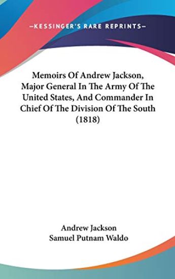 Memoirs of Andrew Jackson, Major General in the Army of the United States, and Commander in Chief of the Division of the South
