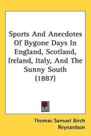 Sports and Anecdotes of Bygone Days in England, Scotland, Ireland, Italy, and the Sunny South