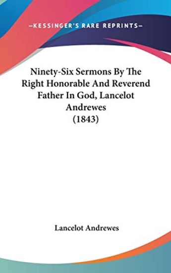 Ninety-Six Sermons By The Right Honorable And Reverend Father In God, Lancelot Andrewes (1843)