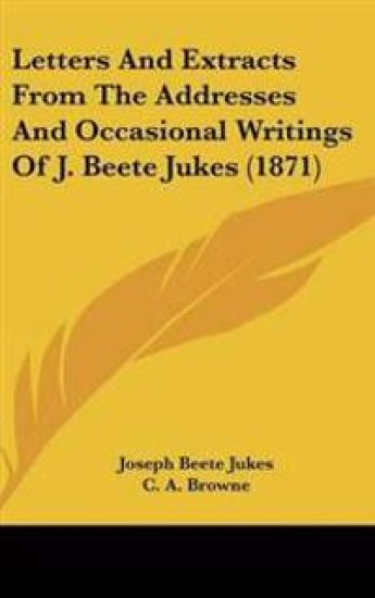 Letters and Extracts from the Addresses and Occasional Writings of J. Beete Jukes