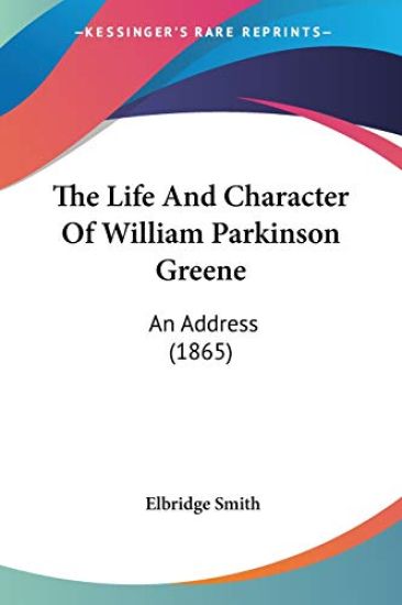 The Life And Character Of William Parkinson Greene: An Address (1865)