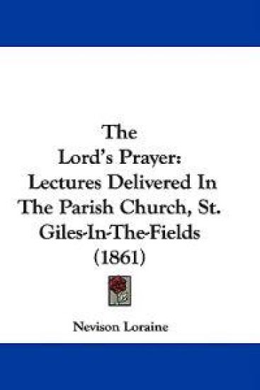The Lord's Prayer: Lectures Delivered In The Parish Church, St. Giles-In-The-Fields (1861)