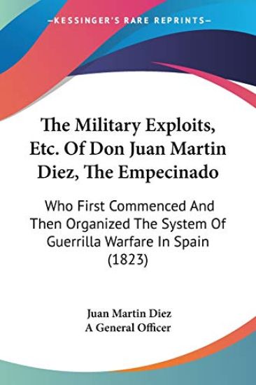 The Military Exploits, Etc. Of Don Juan Martin Diez, The Empecinado: Who First Commenced And Then Organized The System Of Guerrilla Warfare In Spain (