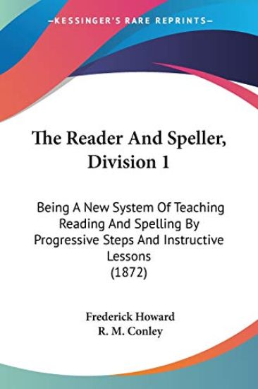 The Reader And Speller, Division 1: Being A New System Of Teaching Reading And Spelling By Progressive Steps And Instructive Lessons (1872)