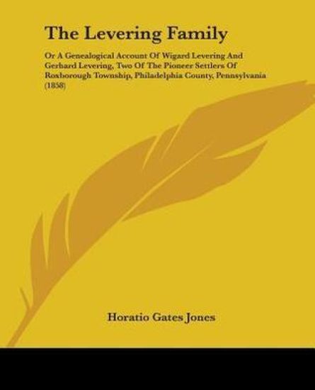 The Levering Family: Or A Genealogical Account Of Wigard Levering And Gerhard Levering, Two Of The Pioneer Settlers Of Roxborough Township, Philadelph