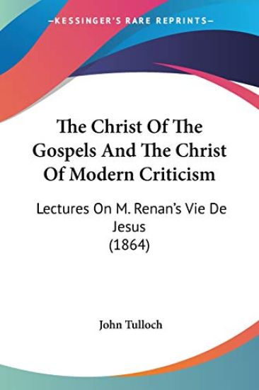 The Christ Of The Gospels And The Christ Of Modern Criticism: Lectures On M. Renan's Vie De Jesus (1864)