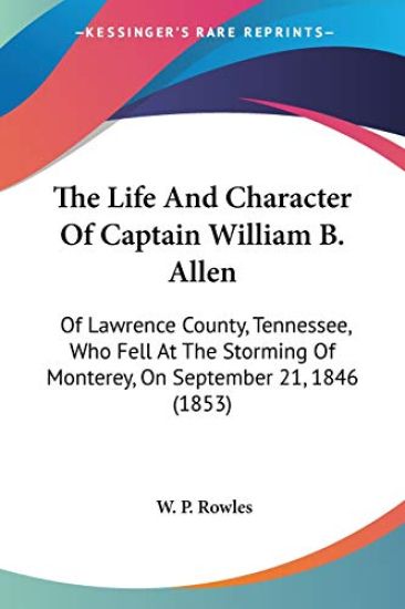 The Life And Character Of Captain William B. Allen: Of Lawrence County, Tennessee, Who Fell At The Storming Of Monterey, On September 21, 1846 (1853)