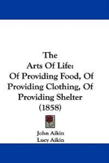The Arts Of Life: Of Providing Food, Of Providing Clothing, Of Providing Shelter (1858)