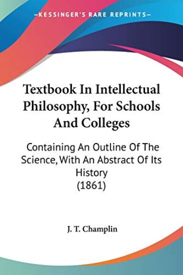 Textbook In Intellectual Philosophy, For Schools And Colleges: Containing An Outline Of The Science, With An Abstract Of Its History (1861)