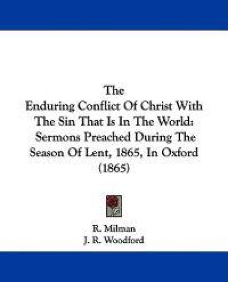 The Enduring Conflict Of Christ With The Sin That Is In The World: Sermons Preached During The Season Of Lent, 1865, In Oxford (1865)