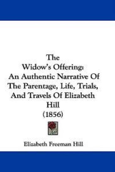 The Widow's Offering: An Authentic Narrative Of The Parentage, Life, Trials, And Travels Of Elizabeth Hill (1856)