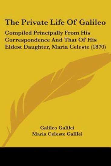 The private life of galileo: compiled principally from his correspondence a