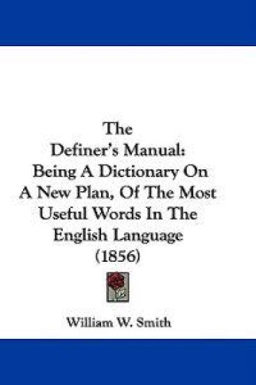 The Definer's Manual: Being A Dictionary On A New Plan, Of The Most Useful Words In The English Language (1856)
