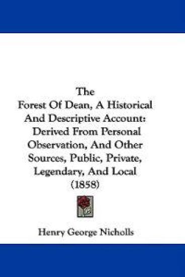 The Forest Of Dean, A Historical And Descriptive Account: Derived From Personal Observation, And Other Sources, Public, Private, Legendary, And Local