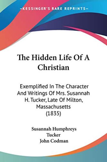The Hidden Life Of A Christian: Exemplified In The Character And Writings Of Mrs. Susannah H. Tucker, Late Of Milton, Massachusetts (1835)