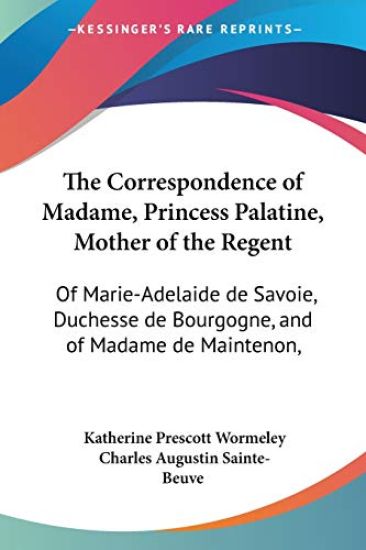 The Correspondence of Madame, Princess Palatine, Mother of the Regent