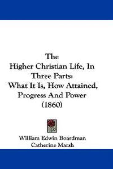 The Higher Christian Life, In Three Parts: What It Is, How Attained, Progress And Power (1860)