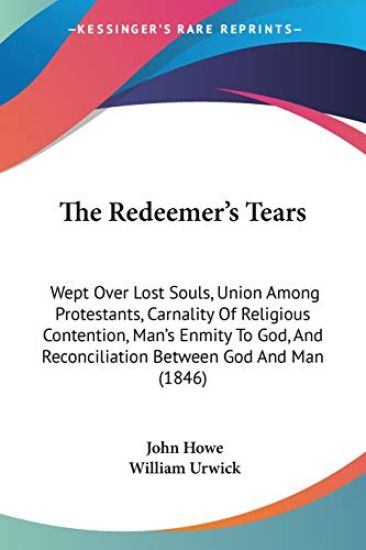 The Redeemer's Tears: Wept Over Lost Souls, Union Among Protestants, Carnality Of Religious Contention, Man's Enmity To God, And Reconciliation Betwee