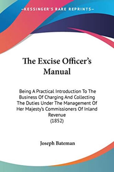The Excise Officer's Manual: Being A Practical Introduction To The Business Of Charging And Collecting The Duties Under The Management Of Her Majesty'