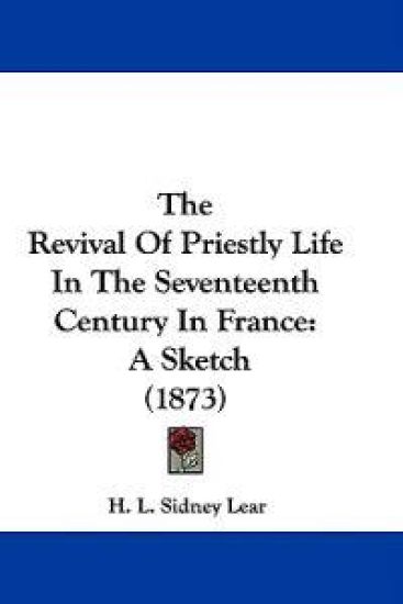 The Revival Of Priestly Life In The Seventeenth Century In France: A Sketch (1873)