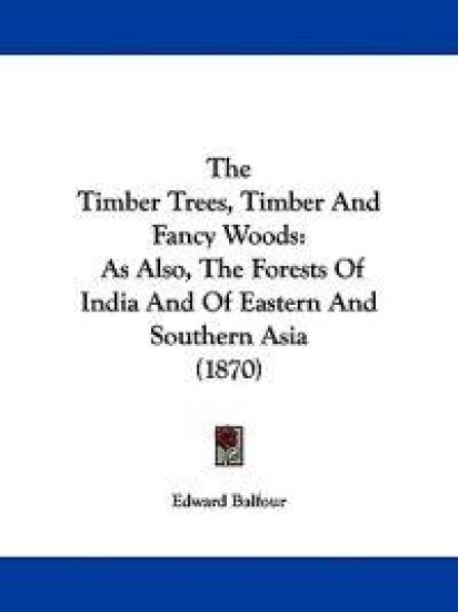 The Timber Trees, Timber And Fancy Woods: As Also, The Forests Of India And Of Eastern And Southern Asia (1870)