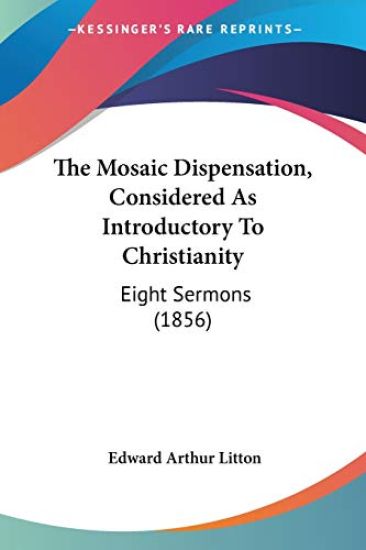 The Mosaic Dispensation, Considered As Introductory To Christianity: Eight Sermons (1856)